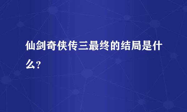 仙剑奇侠传三最终的结局是什么？