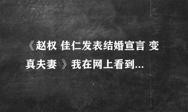 《赵权 佳仁发表结婚宣言 变真夫妻 》我在网上看到的这个新闻是真吗？