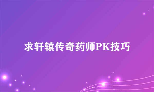 求轩辕传奇药师PK技巧