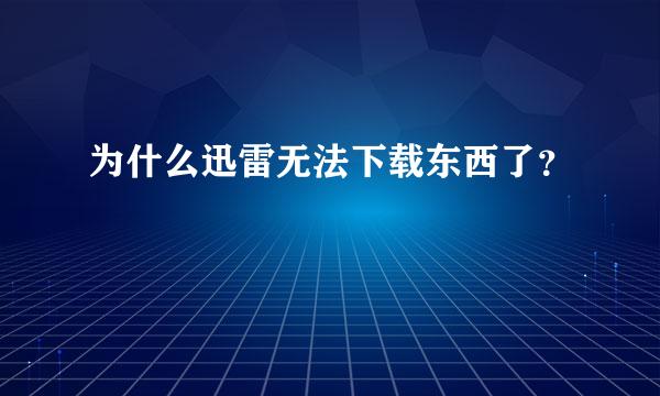 为什么迅雷无法下载东西了？