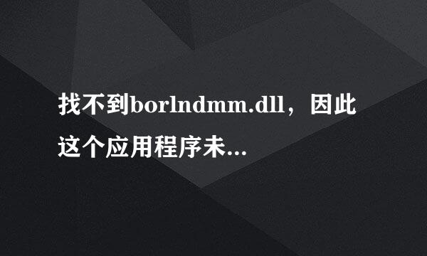 找不到borlndmm.dll，因此这个应用程序未能启动，请重新安装应用程序可能会修复此问题