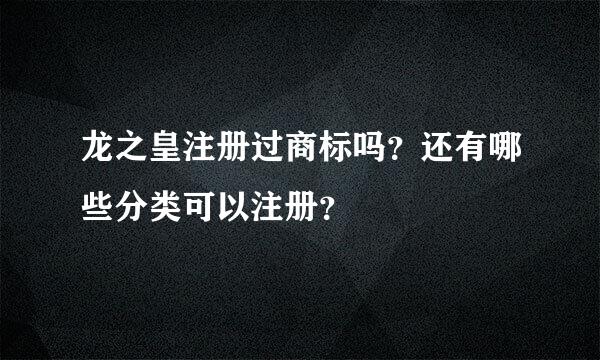 龙之皇注册过商标吗？还有哪些分类可以注册？