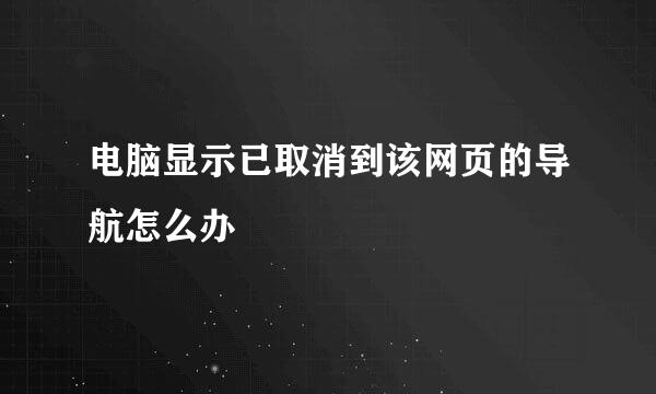 电脑显示已取消到该网页的导航怎么办