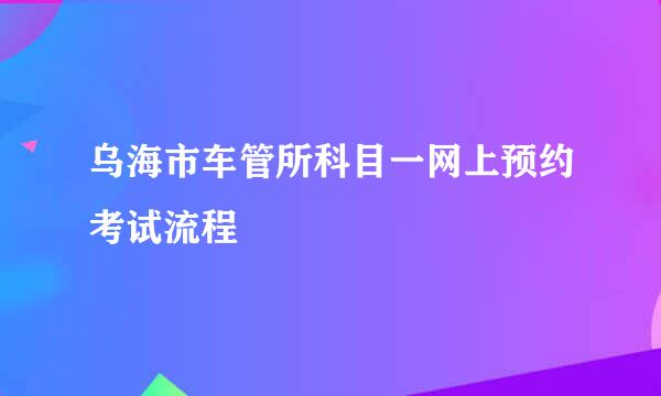 乌海市车管所科目一网上预约考试流程