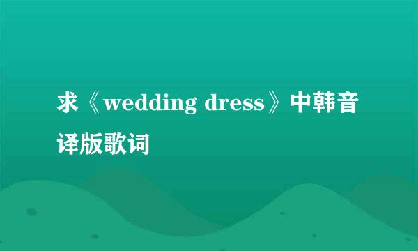 求《wedding dress》中韩音译版歌词