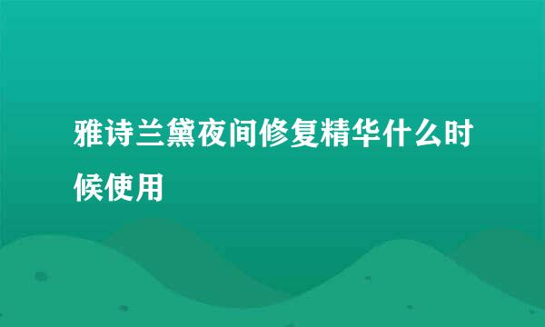 雅诗兰黛夜间修复精华什么时候使用