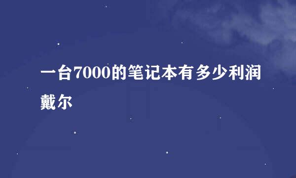 一台7000的笔记本有多少利润戴尔