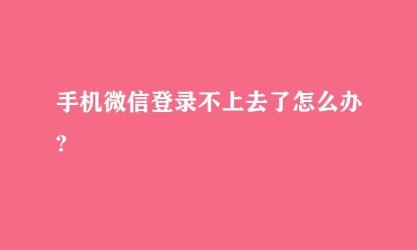 手机微信登录不上去了怎么办?