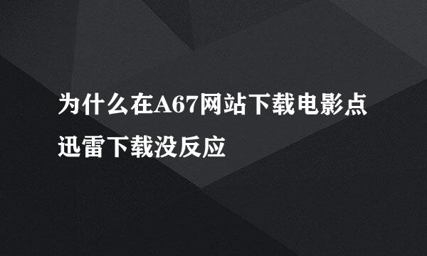 为什么在A67网站下载电影点迅雷下载没反应