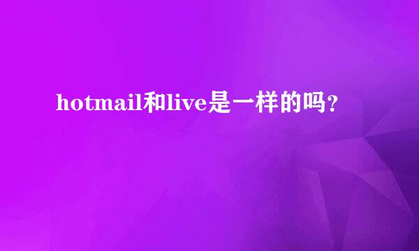 hotmail和live是一样的吗？