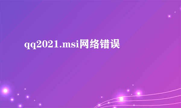 qq2021.msi网络错误