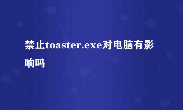 禁止toaster.exe对电脑有影响吗