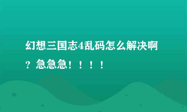 幻想三国志4乱码怎么解决啊？急急急！！！！