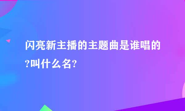 闪亮新主播的主题曲是谁唱的?叫什么名?