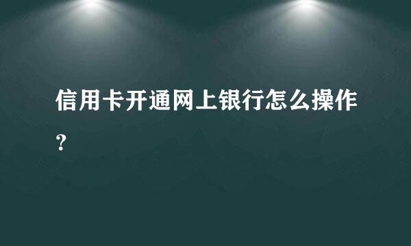 信用卡开通网上银行怎么操作？