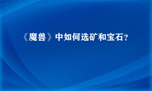 《魔兽》中如何选矿和宝石？