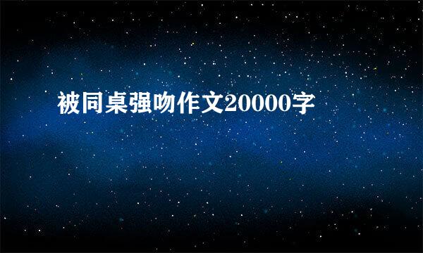 被同桌强吻作文20000字