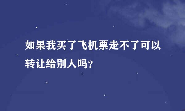 如果我买了飞机票走不了可以转让给别人吗？