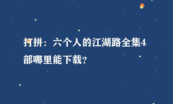 打拼：六个人的江湖路全集4部哪里能下载？