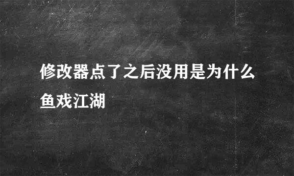 修改器点了之后没用是为什么鱼戏江湖