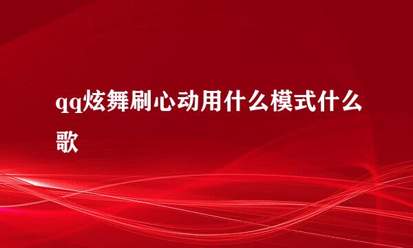 qq炫舞刷心动用什么模式什么歌