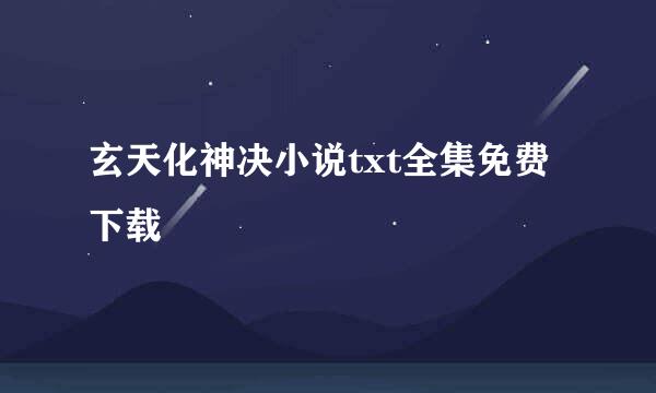 玄天化神决小说txt全集免费下载