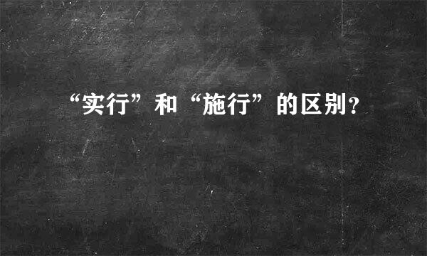 “实行”和“施行”的区别？