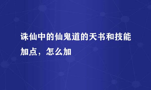 诛仙中的仙鬼道的天书和技能加点，怎么加