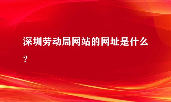 深圳劳动局网站的网址是什么？