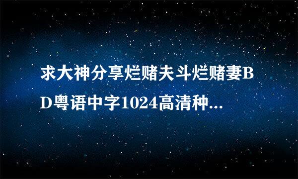 求大神分享烂赌夫斗烂赌妻BD粤语中字1024高清种子下载，感激不尽