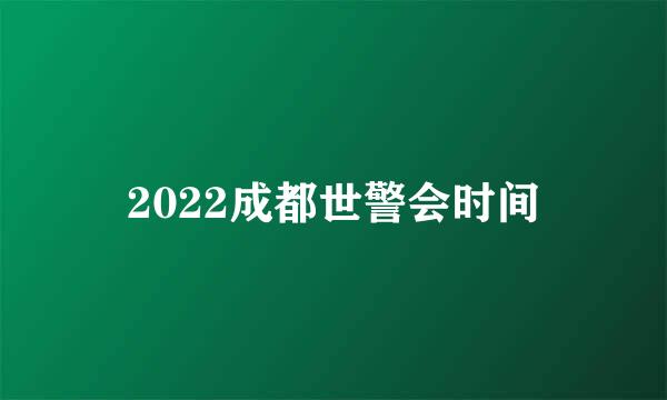 2022成都世警会时间