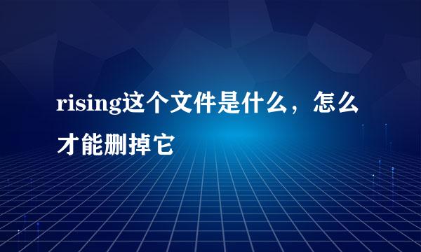 rising这个文件是什么，怎么才能删掉它