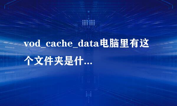 vod_cache_data电脑里有这个文件夹是什么意思，不是毒吧