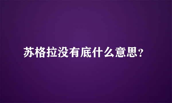 苏格拉没有底什么意思？