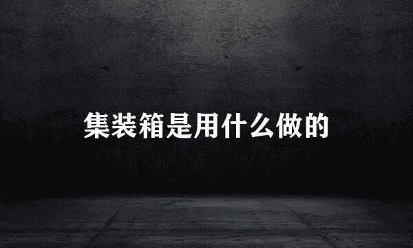 集装箱是用什么做的