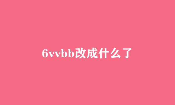 6vvbb改成什么了