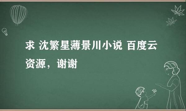 求 沈繁星薄景川小说 百度云资源，谢谢