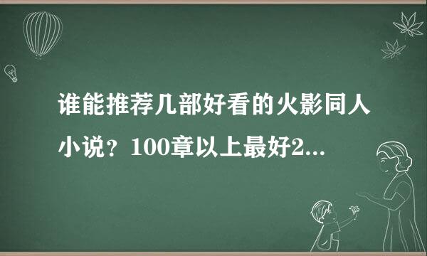 谁能推荐几部好看的火影同人小说？100章以上最好200章以上，完没完结不所谓不要后宫的坚决不要系统的