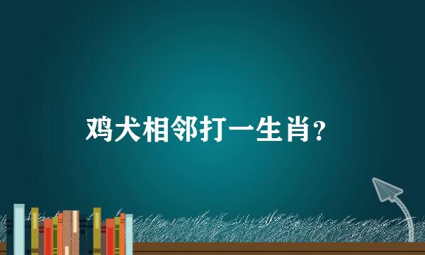 鸡犬相邻打一生肖？