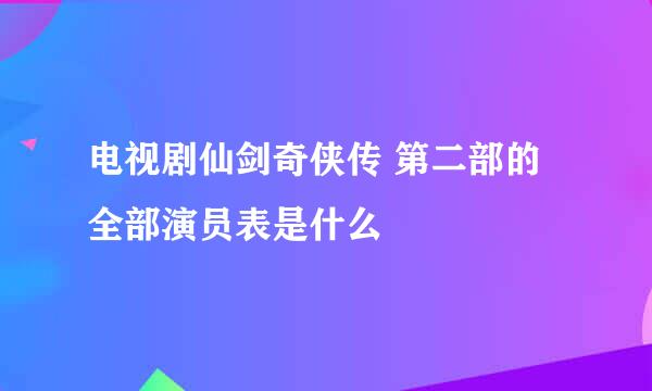 电视剧仙剑奇侠传 第二部的全部演员表是什么