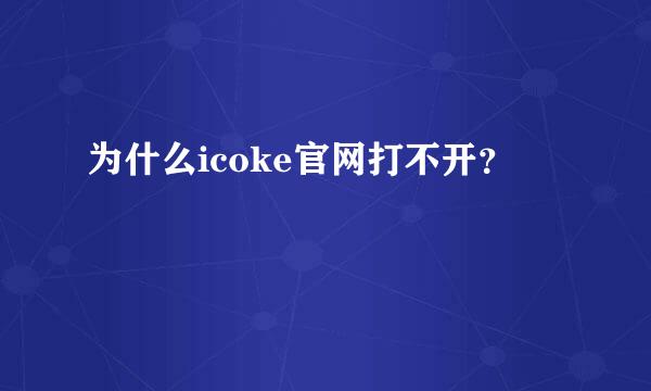 为什么icoke官网打不开？