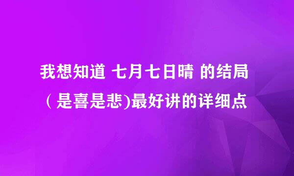 我想知道 七月七日晴 的结局 （是喜是悲)最好讲的详细点