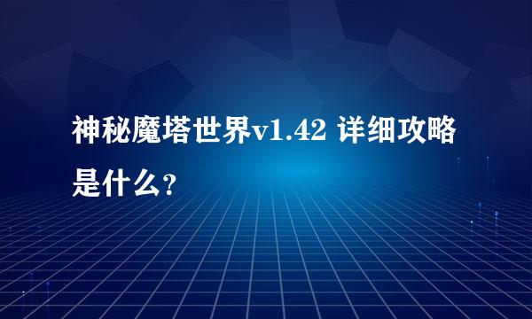 神秘魔塔世界v1.42 详细攻略是什么？