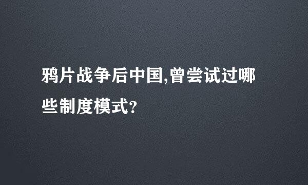 鸦片战争后中国,曾尝试过哪些制度模式？