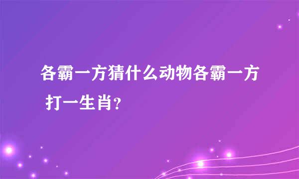 各霸一方猜什么动物各霸一方 打一生肖？