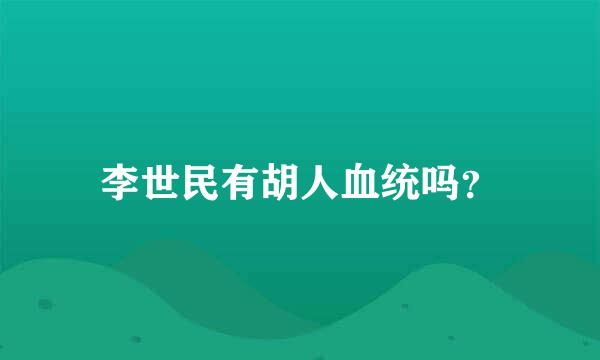 李世民有胡人血统吗？