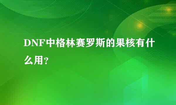 DNF中格林赛罗斯的果核有什么用？