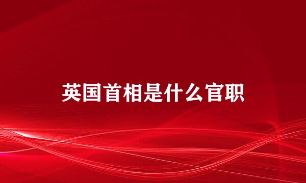 英国首相是什么官职