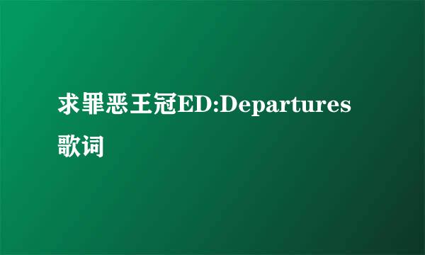 求罪恶王冠ED:Departures歌词