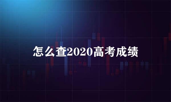 怎么查2020高考成绩